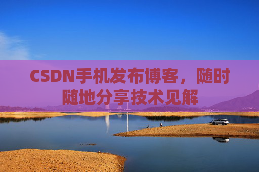 CSDN手机发布博客，随时随地分享技术见解