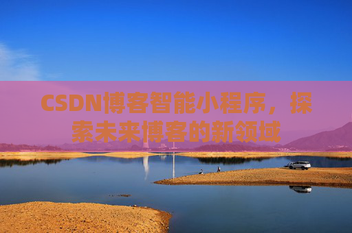 CSDN博客智能小程序，探索未来博客的新领域